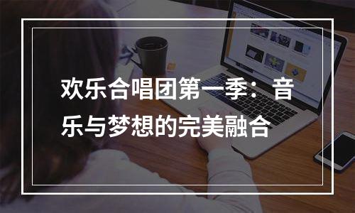 欢乐合唱团第一季：音乐与梦想的完美融合