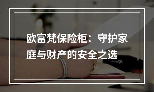 欧富梵保险柜：守护家庭与财产的安全之选