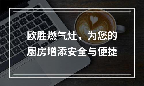 欧胜燃气灶，为您的厨房增添安全与便捷