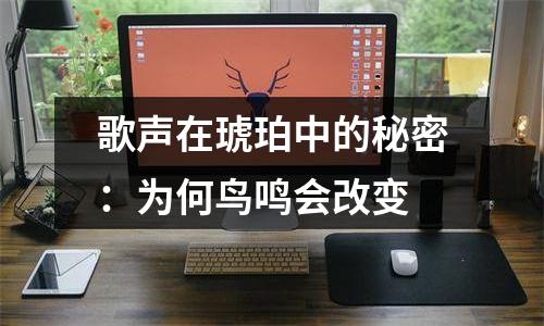 歌声在琥珀中的秘密：为何鸟鸣会改变