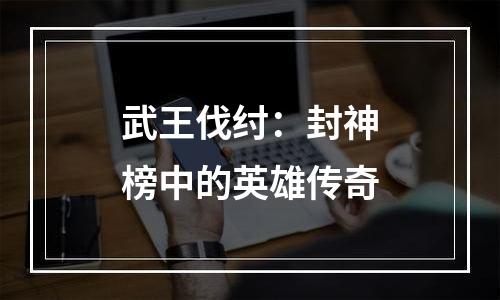 武王伐纣：封神榜中的英雄传奇