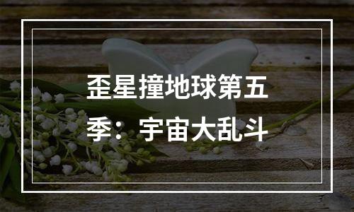 歪星撞地球第五季：宇宙大乱斗