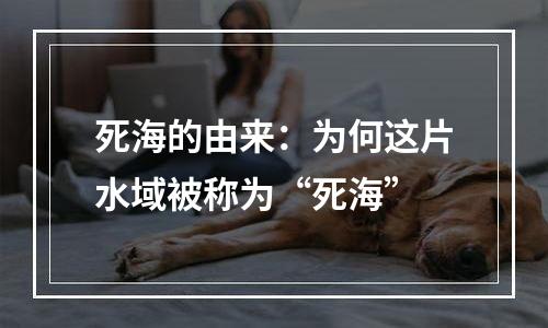 死海的由来：为何这片水域被称为“死海”