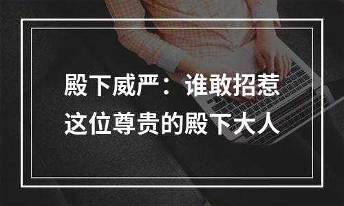 殿下威严：谁敢招惹这位尊贵的殿下大人