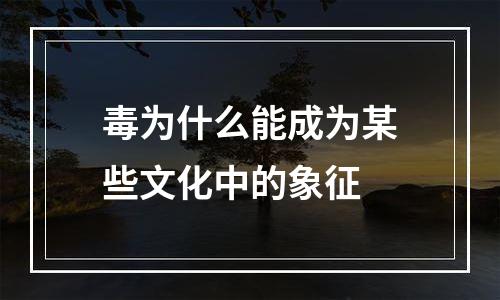毒为什么能成为某些文化中的象征