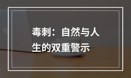 毒刺：自然与人生的双重警示