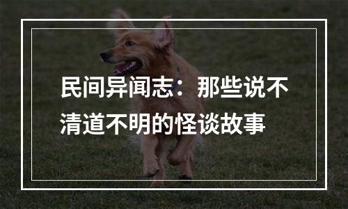民间异闻志：那些说不清道不明的怪谈故事
