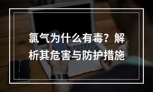 氯气为什么有毒？解析其危害与防护措施