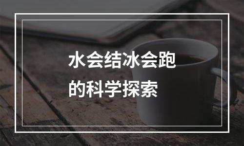 水会结冰会跑的科学探索