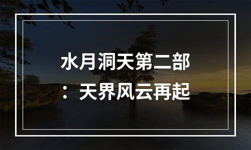 水月洞天第二部：天界风云再起