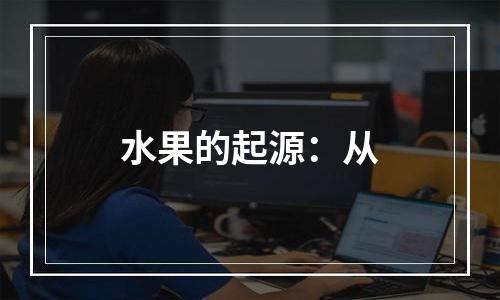 水果的起源：从