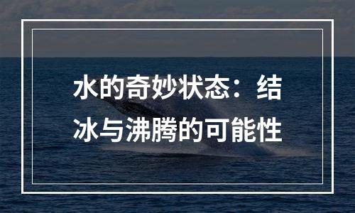 水的奇妙状态：结冰与沸腾的可能性