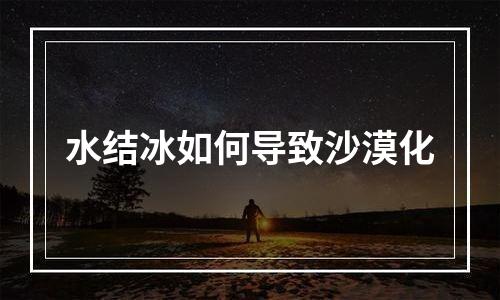 水结冰如何导致沙漠化