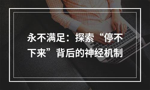 永不满足：探索“停不下来”背后的神经机制