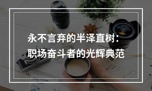 永不言弃的半泽直树：职场奋斗者的光辉典范
