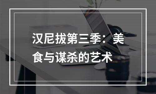 汉尼拔第三季：美食与谋杀的艺术