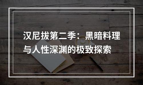 汉尼拔第二季：黑暗料理与人性深渊的极致探索