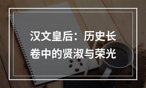 汉文皇后：历史长卷中的贤淑与荣光