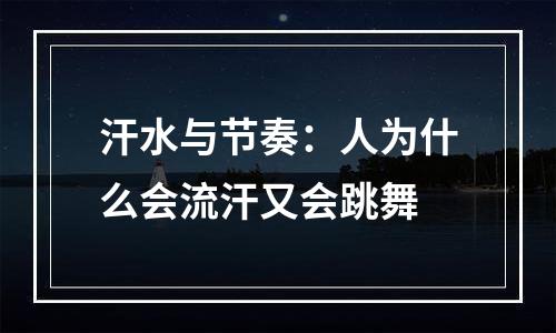 汗水与节奏：人为什么会流汗又会跳舞