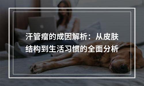 汗管瘤的成因解析：从皮肤结构到生活习惯的全面分析