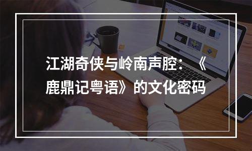 江湖奇侠与岭南声腔：《鹿鼎记粤语》的文化密码