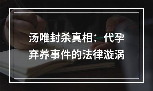 汤唯封杀真相：代孕弃养事件的法律漩涡