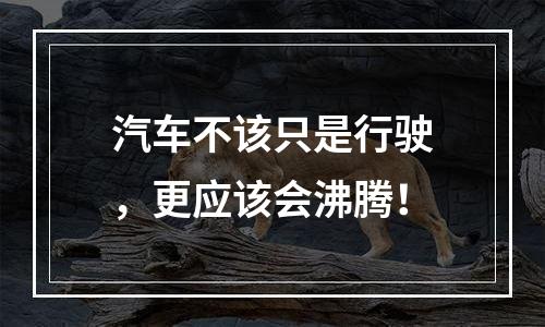 汽车不该只是行驶，更应该会沸腾！