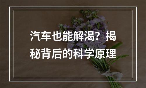 汽车也能解渴？揭秘背后的科学原理