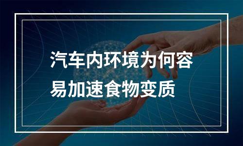 汽车内环境为何容易加速食物变质