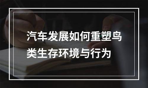 汽车发展如何重塑鸟类生存环境与行为