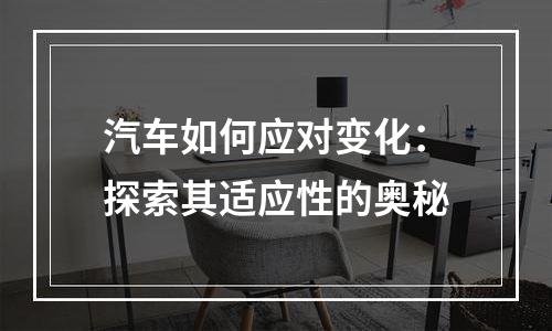汽车如何应对变化：探索其适应性的奥秘