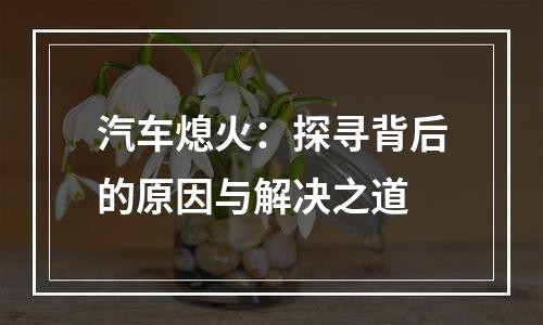 汽车熄火：探寻背后的原因与解决之道