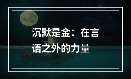 沉默是金：在言语之外的力量