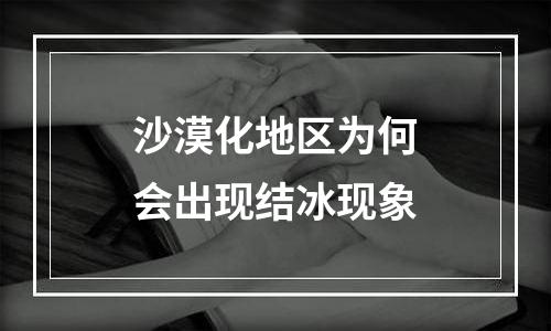 沙漠化地区为何会出现结冰现象