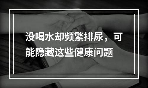 没喝水却频繁排尿，可能隐藏这些健康问题