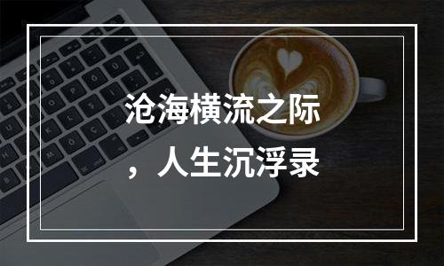 沧海横流之际，人生沉浮录