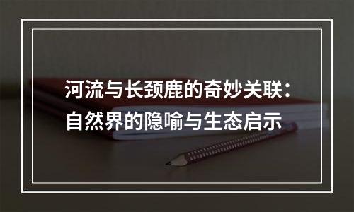 河流与长颈鹿的奇妙关联：自然界的隐喻与生态启示