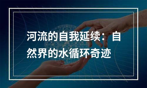 河流的自我延续：自然界的水循环奇迹