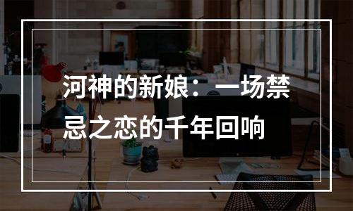 河神的新娘：一场禁忌之恋的千年回响