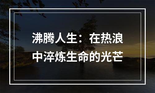 沸腾人生：在热浪中淬炼生命的光芒
