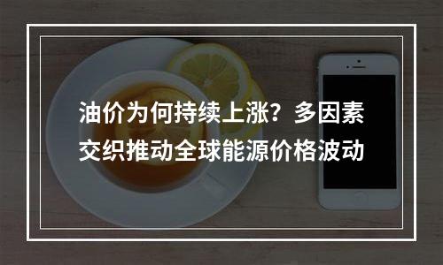 油价为何持续上涨？多因素交织推动全球能源价格波动