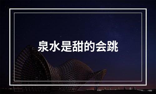 泉水是甜的会跳