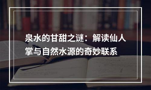 泉水的甘甜之谜：解读仙人掌与自然水源的奇妙联系