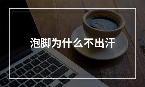 泡脚为什么不出汗