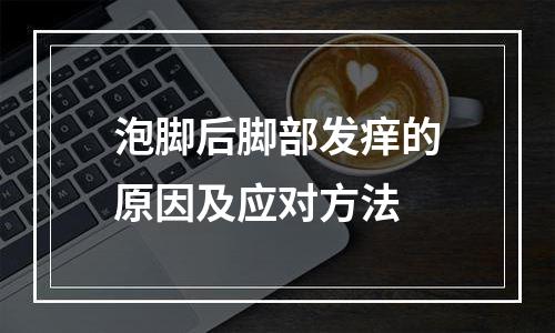 泡脚后脚部发痒的原因及应对方法