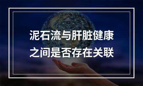泥石流与肝脏健康之间是否存在关联