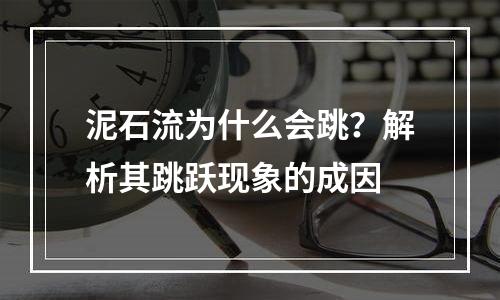 泥石流为什么会跳？解析其跳跃现象的成因