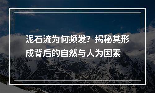 泥石流为何频发？揭秘其形成背后的自然与人为因素