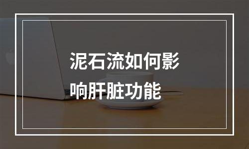 泥石流如何影响肝脏功能