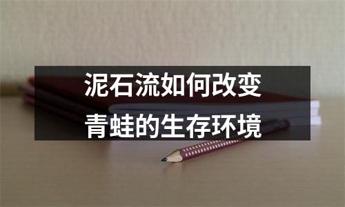 泥石流如何改变青蛙的生存环境